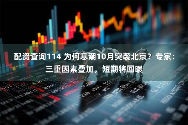 配资查询114 为何寒潮10月突袭北京？专家：三重因素叠加，短期将回暖