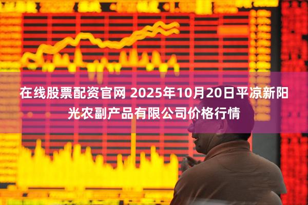 在线股票配资官网 2025年10月20日平凉新阳光农副产品有限公司价格行情