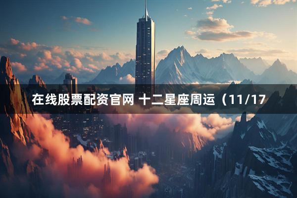 在线股票配资官网 十二星座周运(11/17