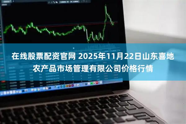 在线股票配资官网 2025年11月22日山东喜地农产品市场管理有限公司价格行情