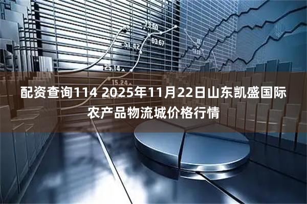 配资查询114 2025年11月22日山东凯盛国际农产品物流城价格行情