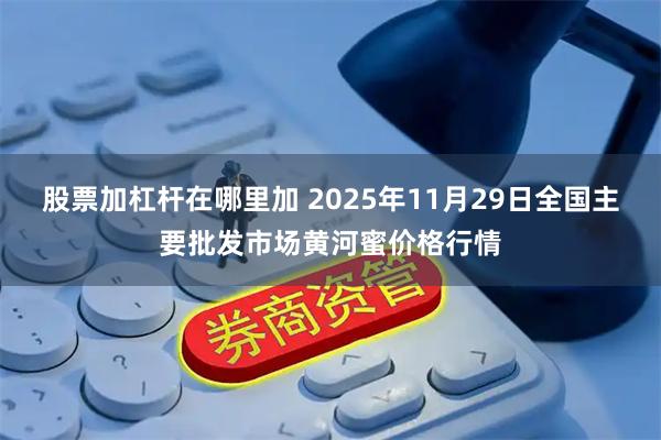 股票加杠杆在哪里加 2025年11月29日全国主要批发市场黄河蜜价格行情
