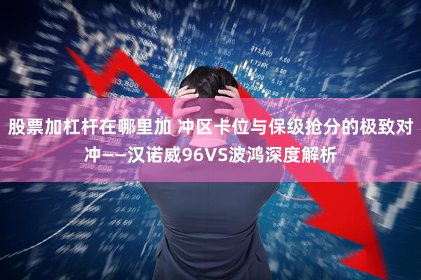 股票加杠杆在哪里加 冲区卡位与保级抢分的极致对冲——汉诺威96VS波鸿深度解析