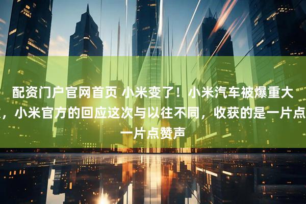 配资门户官网首页 小米变了！小米汽车被爆重大事故，小米官方的回应这次与以往不同，收获的是一片点赞声