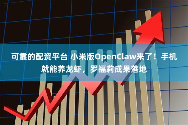 可靠的配资平台 小米版OpenClaw来了！手机就能养龙虾，罗福莉成果落地