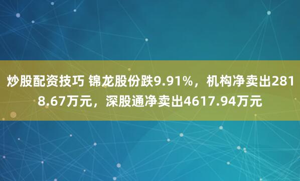 炒股配资技巧 锦龙股份跌9.91%，机构净卖出2818.67万元，深股通净卖出4617.94万元