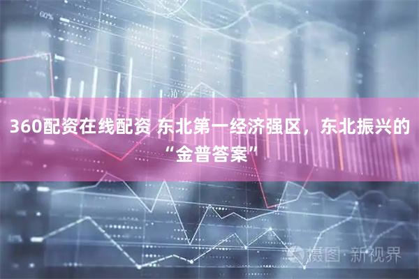 360配资在线配资 东北第一经济强区，东北振兴的“金普答案”