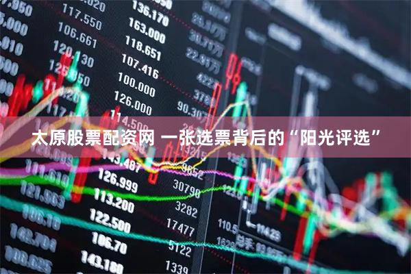 太原股票配资网 一张选票背后的“阳光评选”