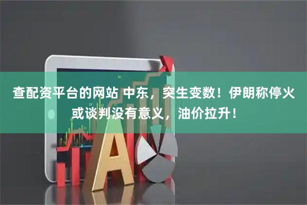 查配资平台的网站 中东，突生变数！伊朗称停火或谈判没有意义，油价拉升！