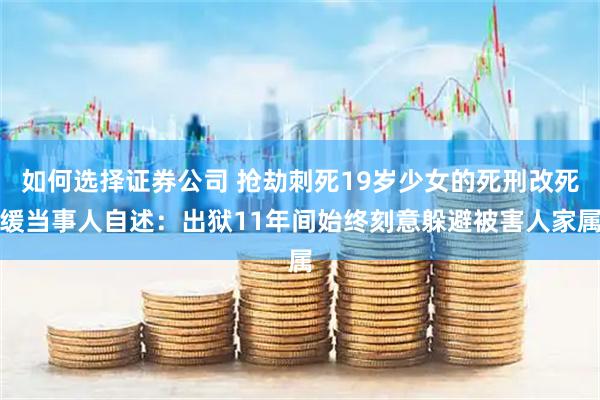 如何选择证券公司 抢劫刺死19岁少女的死刑改死缓当事人自述：出狱11年间始终刻意躲避被害人家属
