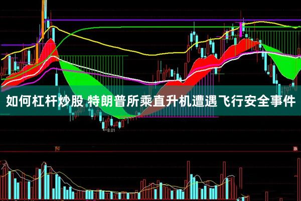 如何杠杆炒股 特朗普所乘直升机遭遇飞行安全事件